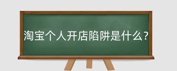 淘宝个人开店陷阱是什么?淘宝个人开店要注意什么?