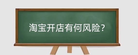 淘宝开店有何风险?开淘宝店的优势有哪些?