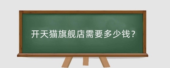 开天猫旗舰店需要多少钱?开天猫旗舰店需要什么条件?