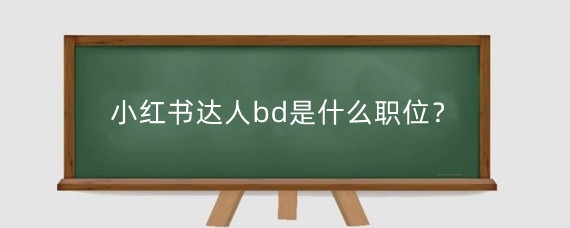 小红书达人bd是什么职位?小红书达人类型有哪些?
