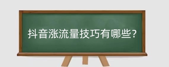 抖音涨流量技巧有哪些?抖音怎样才有流量扶持?