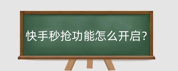 快手秒抢功能怎么开启?快手秒杀抢货技巧有哪些?