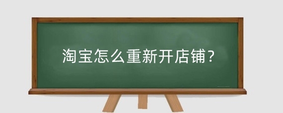 淘宝怎么重新开店铺?淘宝开店需要注意什么?