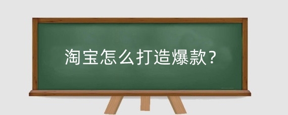淘宝怎么打造爆款?淘宝打造一个爆款需要多少钱?