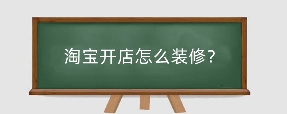 淘宝开店怎么装修？淘宝开店怎么上架商品？