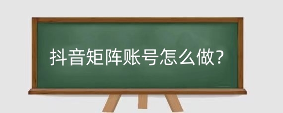抖音矩阵账号怎么做?做抖音矩阵要投资多少?