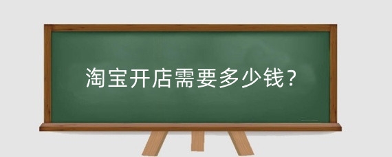 淘宝开店需要多少钱?淘宝开店需要注意什么?