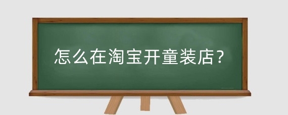 怎么在淘宝开童装店?在淘宝开童装店怎么找货源?