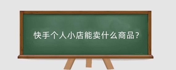 快手个人小店能卖什么商品?快手小店怎么挣钱?