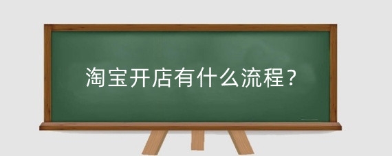 淘宝开店有什么流程?淘宝开店需要做好什么准备?