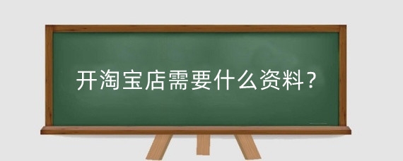 开淘宝店需要什么资料?开淘宝店需要什么流程?
