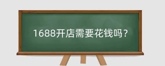 1688开店需要花钱吗?1688开店保证金是多少?