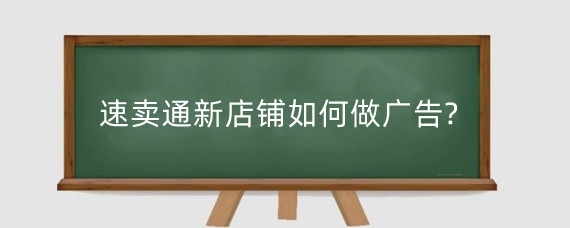 速卖通新店铺如何做广告?速卖通新店铺运营技巧有哪些?