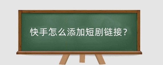 快手怎么添加短剧链接?快手发的短剧都是在哪弄到的?