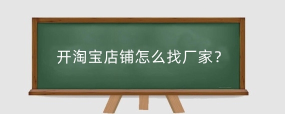 开淘宝店铺怎么找厂家?开淘宝店有哪些进货渠道?