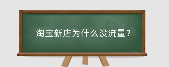 淘宝新店为什么没流量？淘宝新店没流量怎么办？
