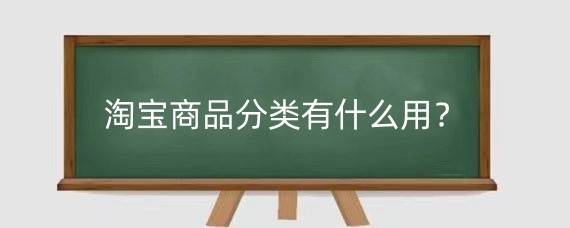 淘宝商品分类有什么用?淘宝商品类目怎么修改?