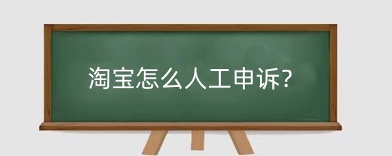 淘宝怎么人工申诉?淘宝人工申诉成功率高吗?