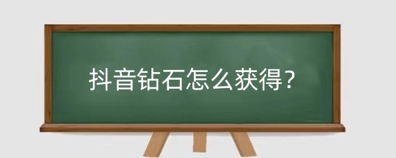 抖音钻石怎么获得?抖音里的钻石有什么用?