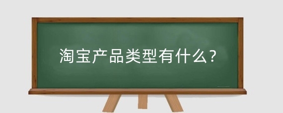 淘宝产品类型有什么？淘宝产品上架对品类有什么要求？