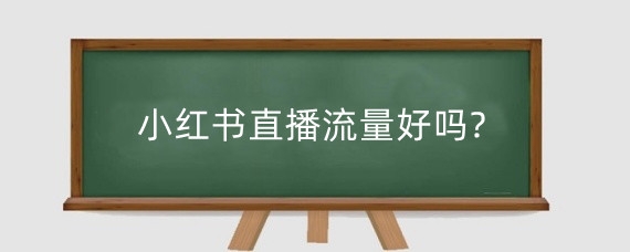 小红书直播流量好吗?小红书直播需要什么条件?