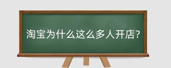 淘宝为什么这么多人开店？为什么很多人选择购买淘宝店铺？