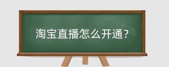 淘宝直播怎么开通?淘宝直播需要什么条件?
