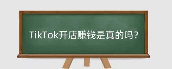 TikTok开店赚钱是真的吗?TikTok上开店需要多少钱?