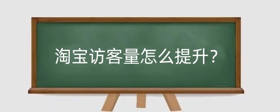 淘宝访客量怎么提升?淘宝增加访客用什么软件?