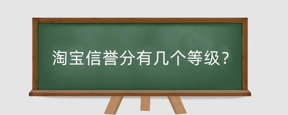 淘宝信誉分有几个等级?淘宝店铺信誉等级有什么用?