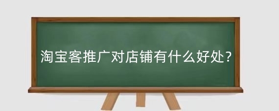 淘宝客推广对店铺有什么好处?淘宝客推广需要注意什么?