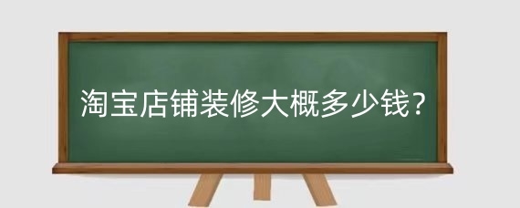 淘宝店铺装修大概多少钱?淘宝店铺装修包括哪些方面?