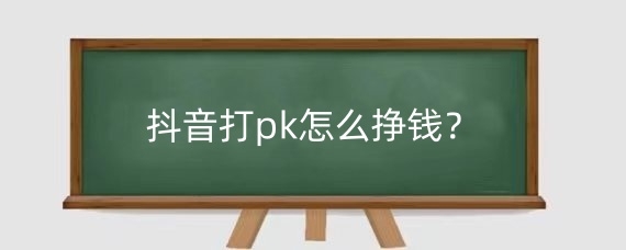 抖音打pk怎么挣钱?抖音pk分数主播拿多少钱?