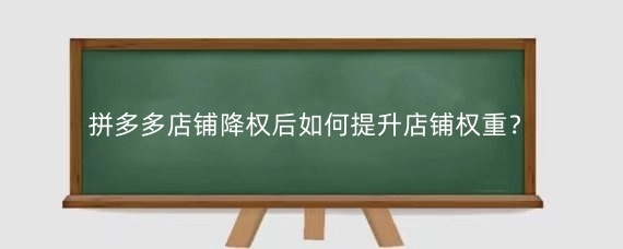 拼多多店铺降权后如何提升店铺权重?拼多多店铺如何避免降权?