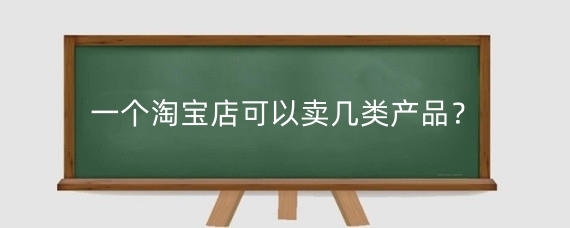 一个淘宝店可以卖几类产品?开一个淘宝店需要投多少钱?
