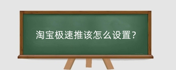 淘宝极速推该怎么设置?淘宝极速推为什么没展现?