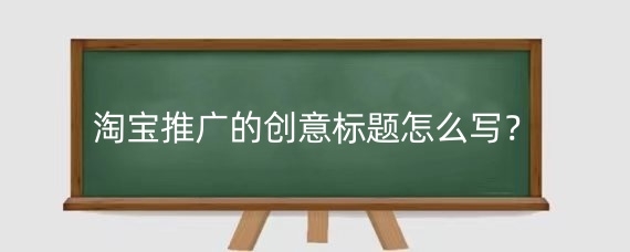 淘宝推广的创意标题怎么写?淘宝推广创意图片怎么添加?