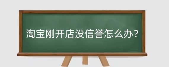 淘宝刚开店没信誉怎么办?淘宝店铺信誉分几个等级?