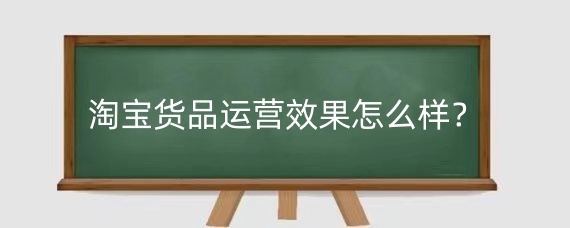 淘宝货品运营效果怎么样?淘宝新店运营计划怎么做?