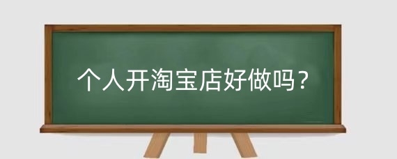 个人开淘宝店好做吗?个人开淘宝店如何入驻?