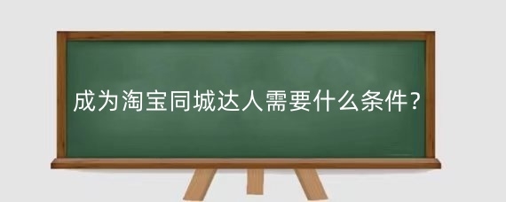 成为淘宝同城达人需要什么条件?淘宝同城达人怎么加入?