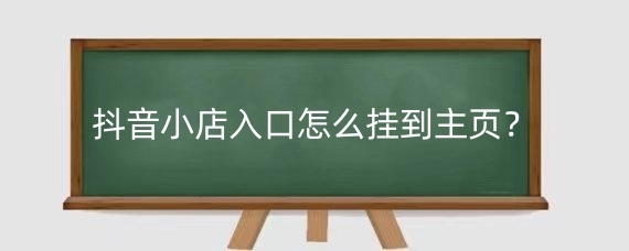 抖音小店入口怎么挂到主页?抖音小店入口在哪找?