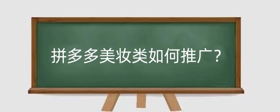 拼多多美妆类如何推广?拼多多美妆类目好做吗?