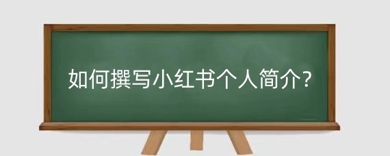 如何撰写小红书个人简介?小红书个人简介有什么要求?