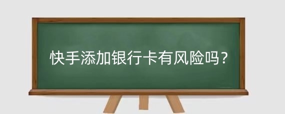快手添加银行卡有风险吗?快手绑卡减5元绑定有风险吗?