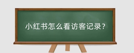 小红书怎么看访客记录？小红书如何无痕访问别人？