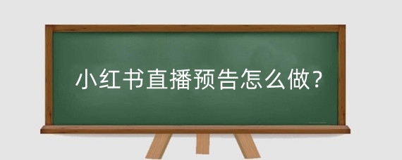 小红书直播预告怎么做?小红书直播在哪里开?