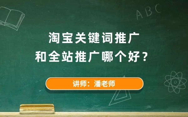 淘宝关键词推广和全站推广哪个好?