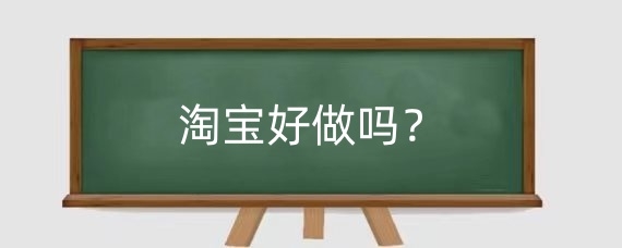 2025淘宝好做吗?2025年淘宝卖什么最赚钱呢?