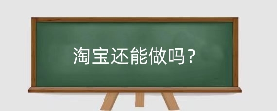 2025年淘宝还能做吗?2025年淘宝最赚钱行业有哪些?